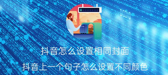 抖音怎么设置相同封面 抖音上一个句子怎么设置不同颜色？